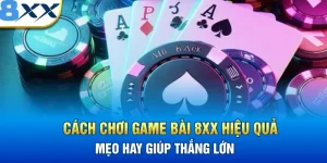 Cách Chơi Game Bài 8XX Hiệu Quả – Mẹo Hay Giúp Thắng Lớn