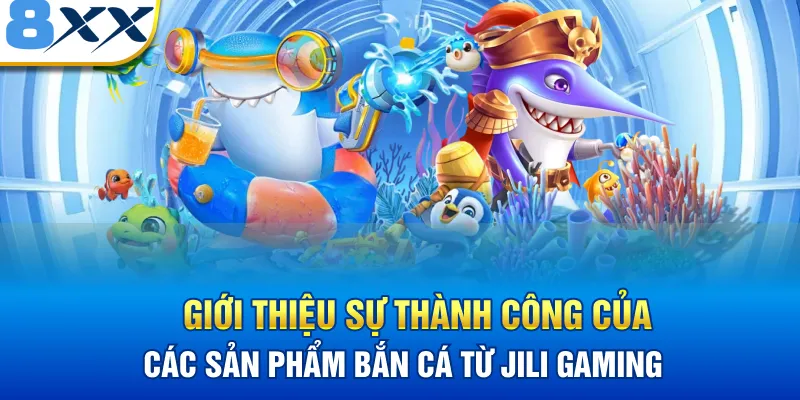 Giới thiệu sự thành công của các sản phẩm bắn cá từ Jili Gaming