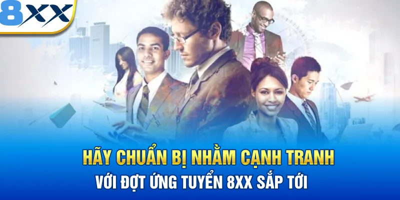 Hãy chuẩn bị nhằm cạnh tranh với đợt ứng tuyển 8XX  sắp tới