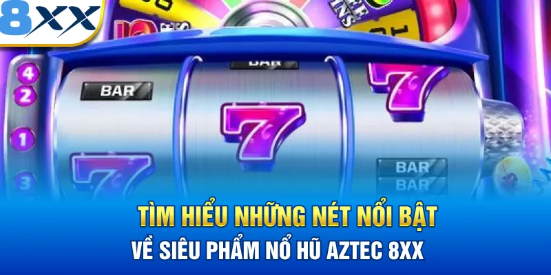 Tìm hiểu những nét nổi bật về siêu phẩm nổ hũ Aztec 8XX 