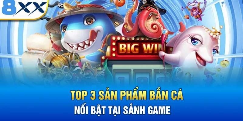 Top 3 sản phẩm bắn cá nổi bật tại sảnh game